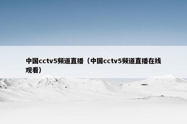 中国cctv5频道直播（中国cctv5频道直播在线观看）