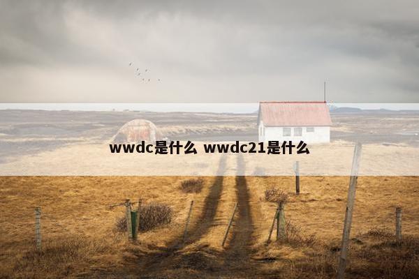 wwdc是什么 wwdc21是什么