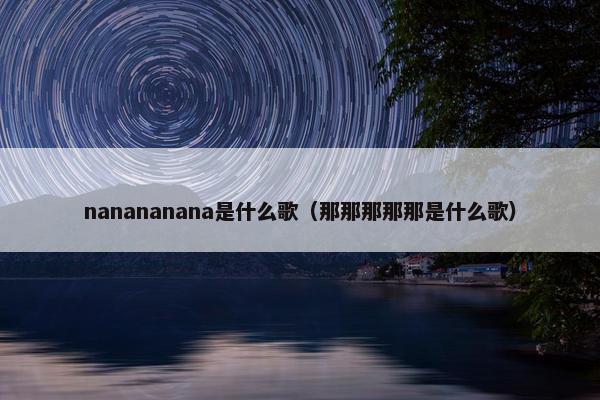 nanananana是什么歌（那那那那那是什么歌）