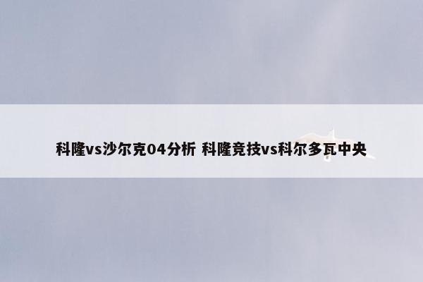 科隆vs沙尔克04分析 科隆竞技vs科尔多瓦中央