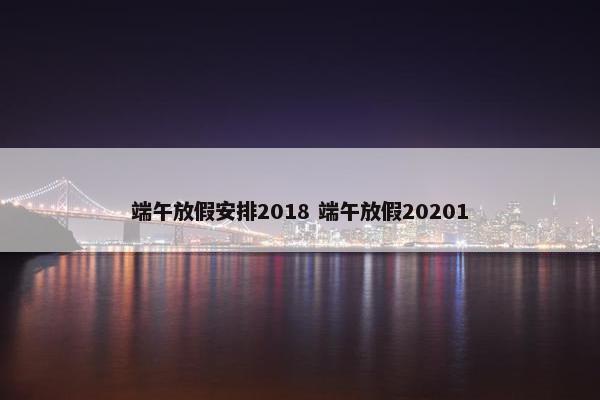 端午放假安排2018 端午放假20201