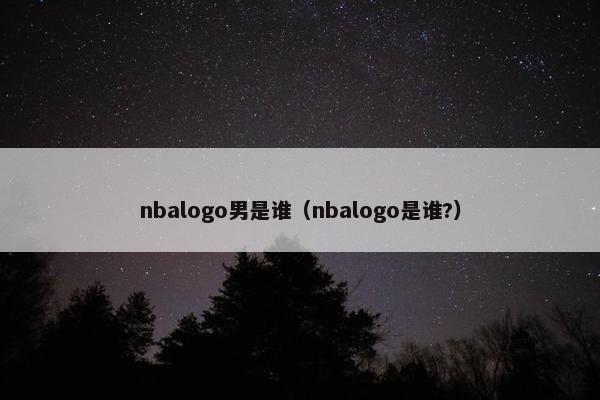 nbalogo男是谁（nbalogo是谁?）