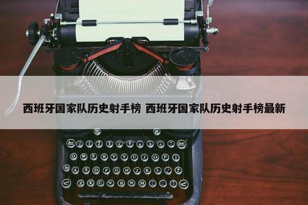 西班牙国家队历史射手榜 西班牙国家队历史射手榜最新