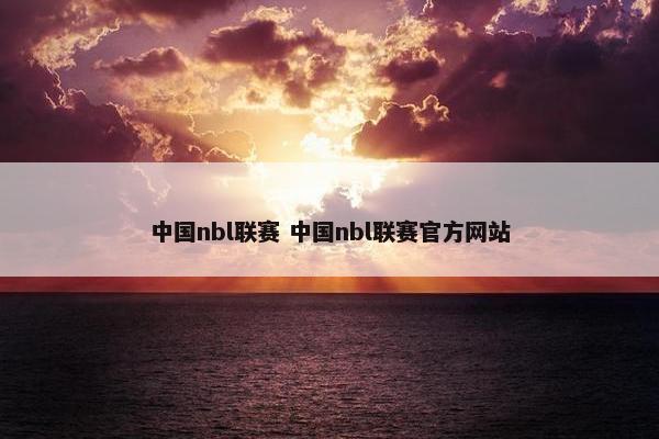 中国nbl联赛 中国nbl联赛官方网站