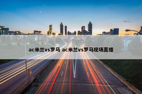 ac米兰vs罗马 ac米兰vs罗马现场直播