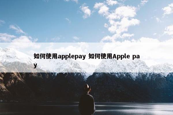 如何使用applepay 如何使用Apple pay