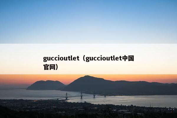 guccioutlet（guccioutlet中国官网）