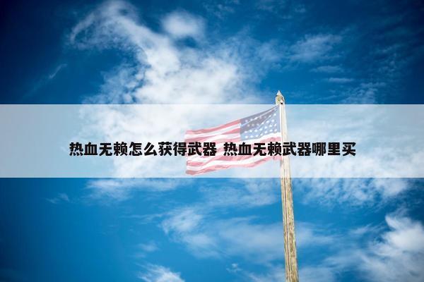 热血无赖怎么获得武器 热血无赖武器哪里买