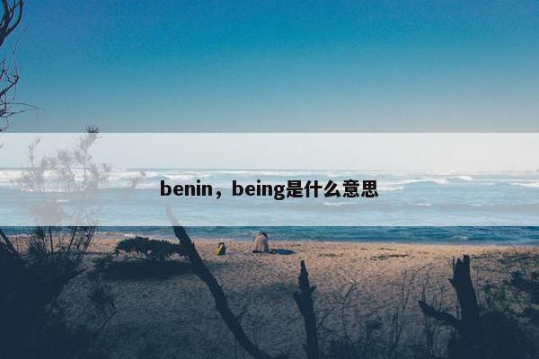 benin，being是什么意思