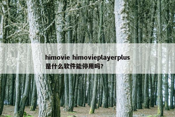 himovie himovieplayerplus是什么软件能停用吗?