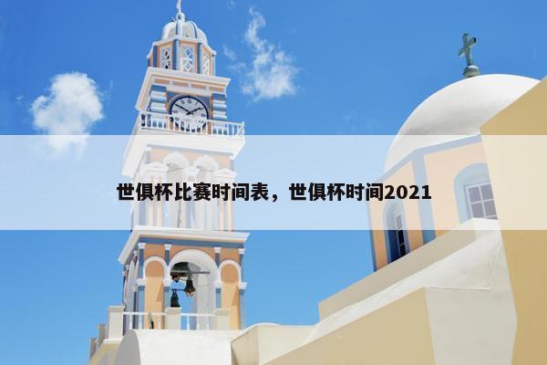 世俱杯比赛时间表，世俱杯时间2021