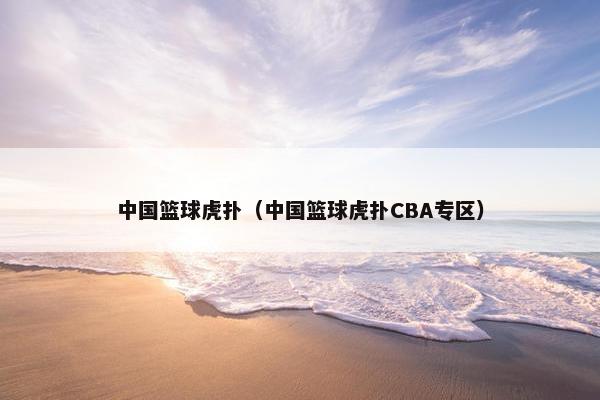 中国篮球虎扑（中国篮球虎扑CBA专区）
