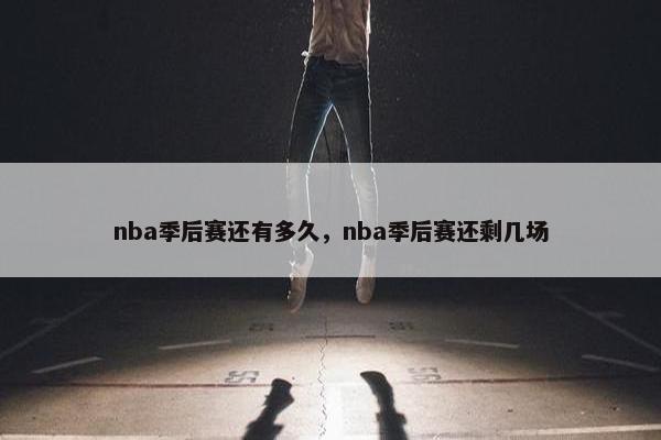 nba季后赛还有多久，nba季后赛还剩几场