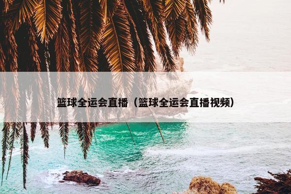 篮球全运会直播（篮球全运会直播视频）