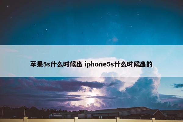 苹果5s什么时候出 iphone5s什么时候出的