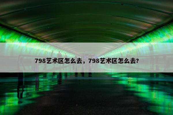 798艺术区怎么去，798艺术区怎么去?