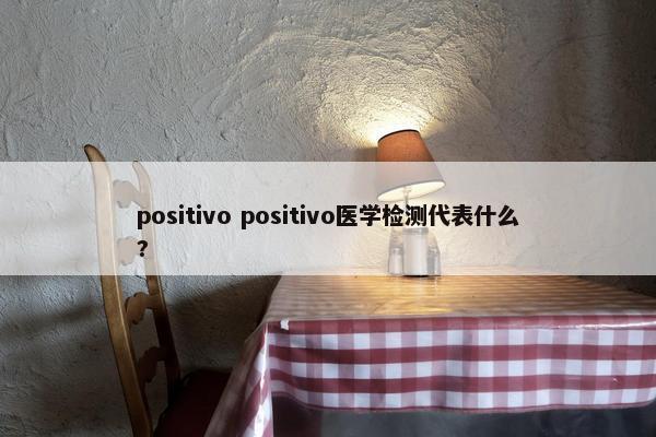 positivo positivo医学检测代表什么?