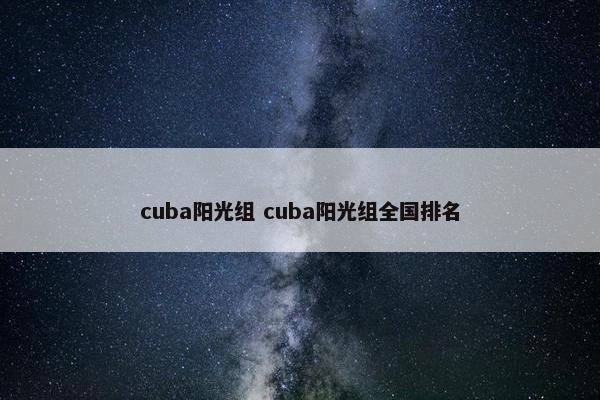 cuba阳光组 cuba阳光组全国排名