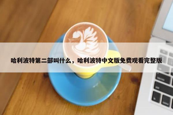 哈利波特第二部叫什么，哈利波特中文版免费观看完整版