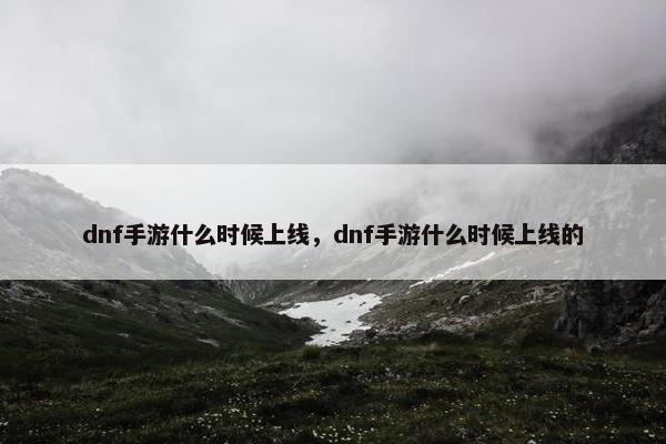 dnf手游什么时候上线，dnf手游什么时候上线的