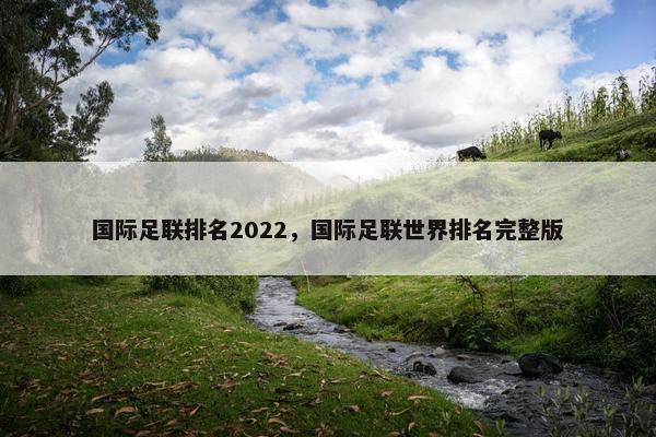 国际足联排名2022，国际足联世界排名完整版