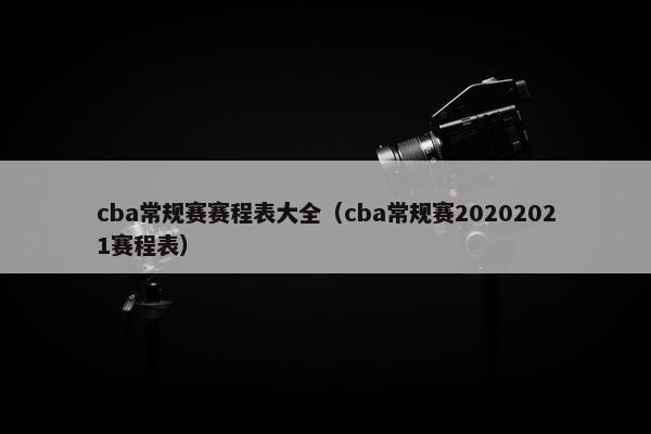 cba常规赛赛程表大全（cba常规赛20202021赛程表）