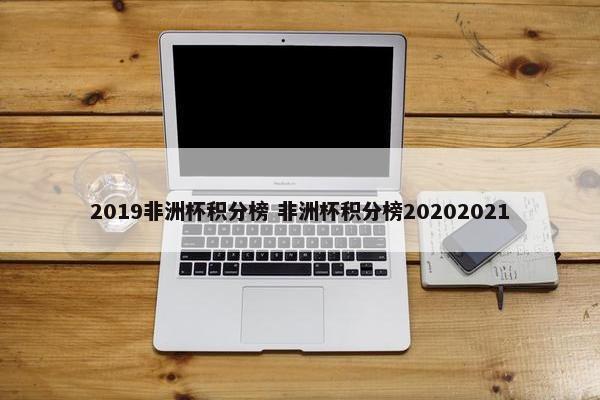 2019非洲杯积分榜 非洲杯积分榜20202021