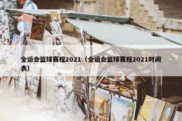 全运会篮球赛程2021（全运会篮球赛程2021时间表）