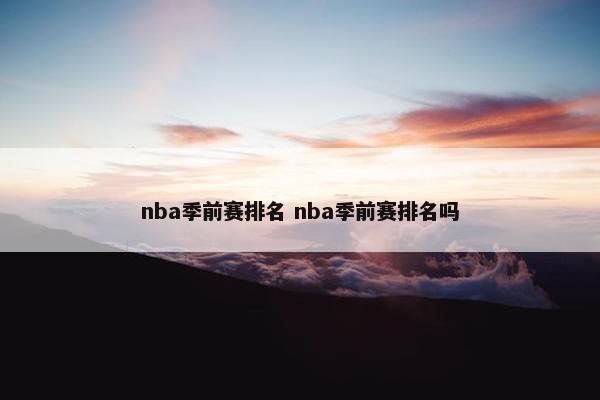 nba季前赛排名 nba季前赛排名吗