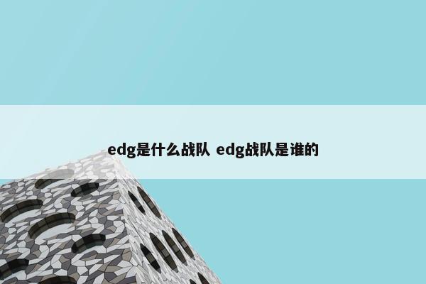 edg是什么战队 edg战队是谁的