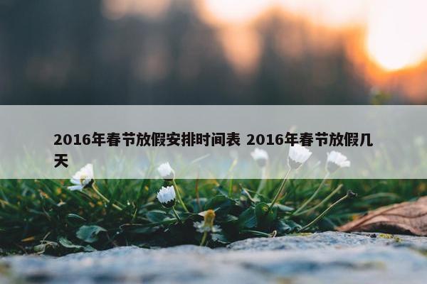 2016年春节放假安排时间表 2016年春节放假几天