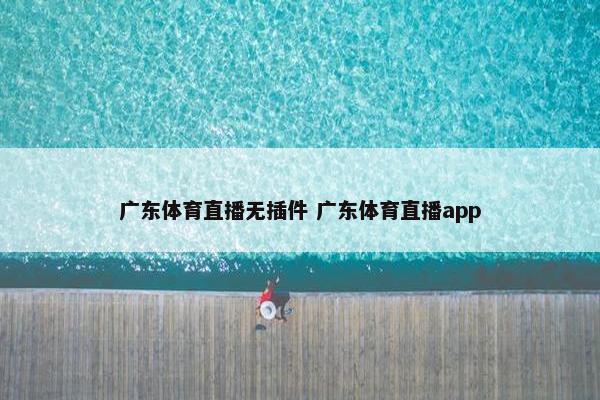 广东体育直播无插件 广东体育直播app