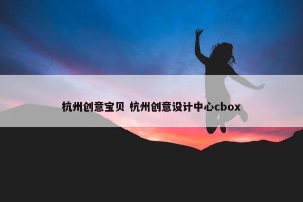 杭州创意宝贝 杭州创意设计中心cbox