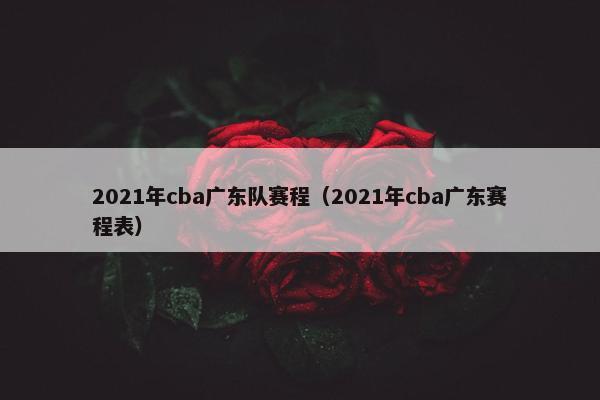 2021年cba广东队赛程（2021年cba广东赛程表）