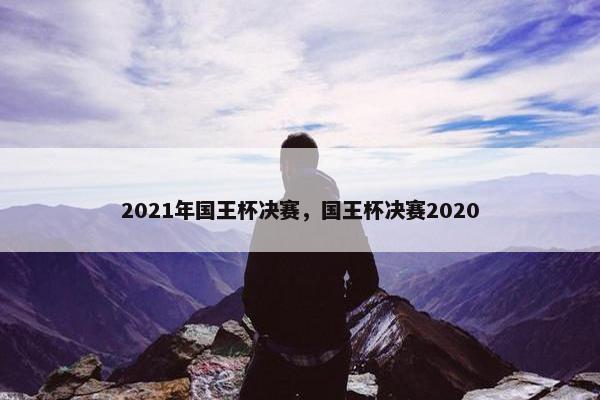 2021年国王杯决赛，国王杯决赛2020