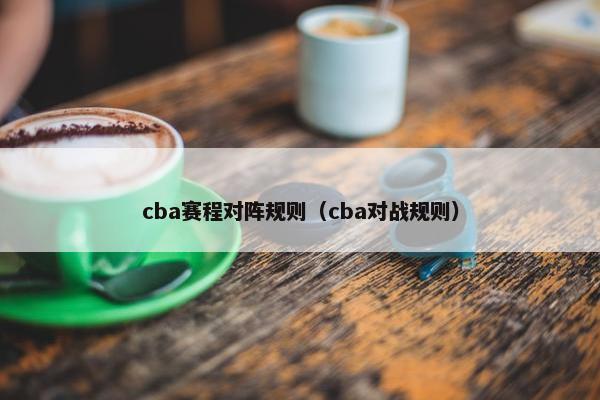 cba赛程对阵规则（cba对战规则）