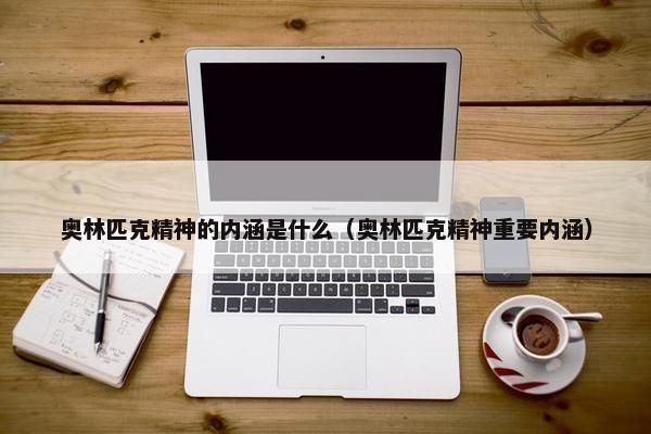 奥林匹克精神的内涵是什么（奥林匹克精神重要内涵）