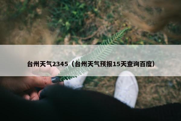 台州天气2345（台州天气预报15天查询百度）