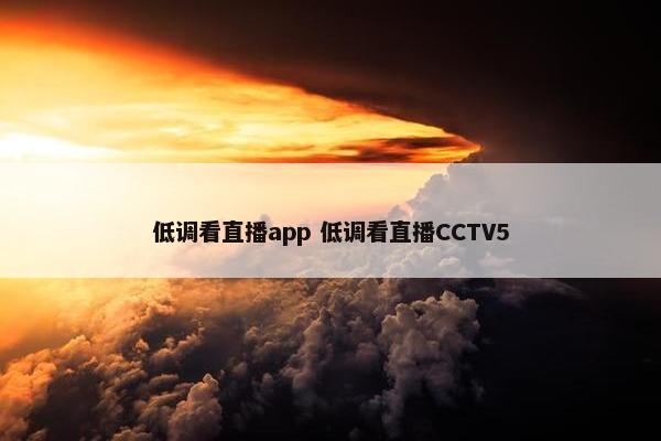 低调看直播app 低调看直播CCTV5
