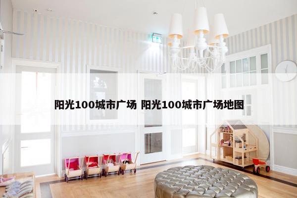 阳光100城市广场 阳光100城市广场地图