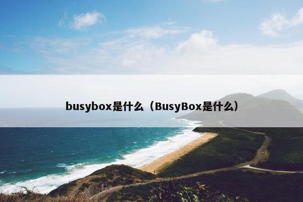 busybox是什么（BusyBox是什么）
