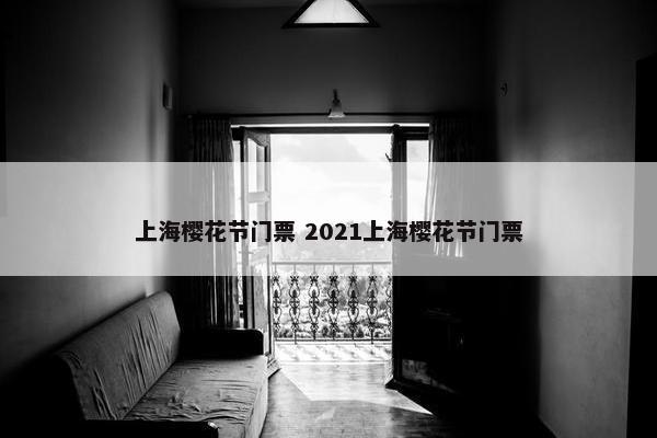 上海樱花节门票 2021上海樱花节门票