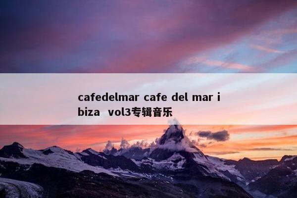cafedelmar cafe del mar ibiza  vol3专辑音乐