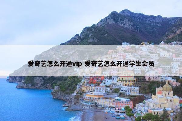 爱奇艺怎么开通vip 爱奇艺怎么开通学生会员