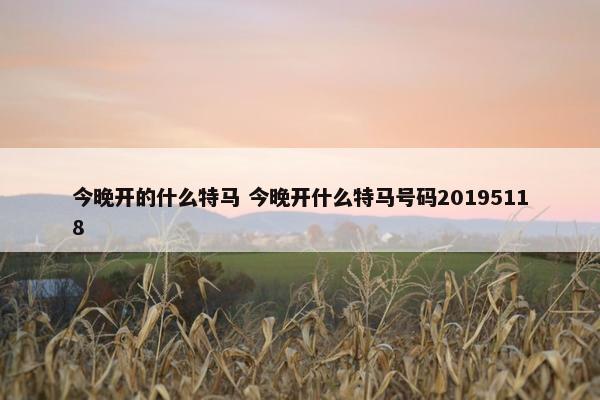 今晚开的什么特马 今晚开什么特马号码20195118