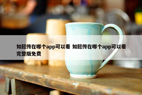 如懿传在哪个app可以看 如懿传在哪个app可以看完整版免费