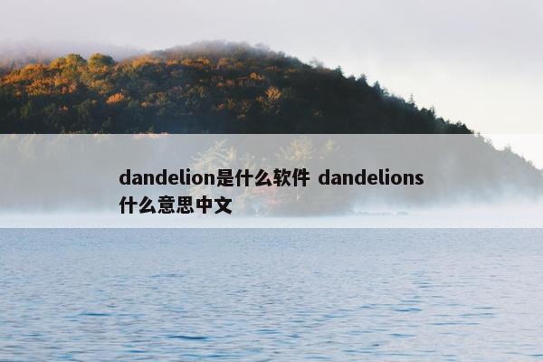 dandelion是什么软件 dandelions什么意思中文