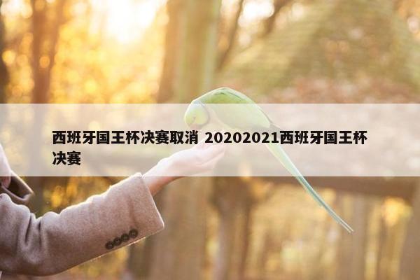 西班牙国王杯决赛取消 20202021西班牙国王杯决赛