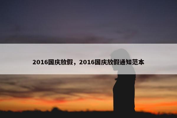 2016国庆放假，2016国庆放假通知范本