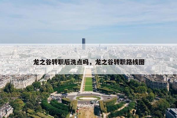 龙之谷转职后洗点吗，龙之谷转职路线图